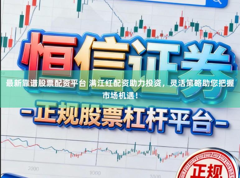 最新靠谱股票配资平台 满江红配资助力投资,灵活策略助您把握市场机遇!