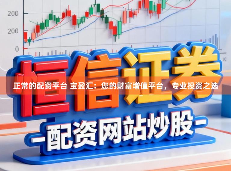 正常的配资平台 宝盈汇：您的财富增值平台，专业投资之选