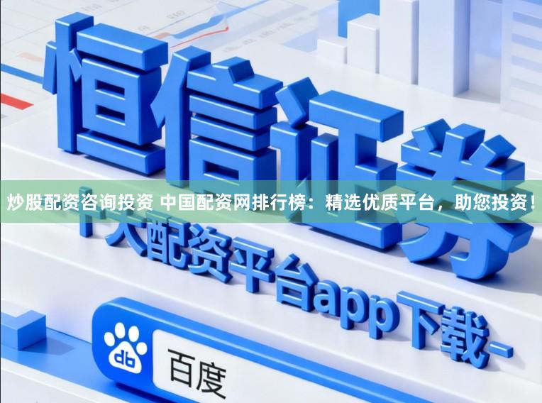 炒股配资咨询投资 中国配资网排行榜：精选优质平台，助您投资！