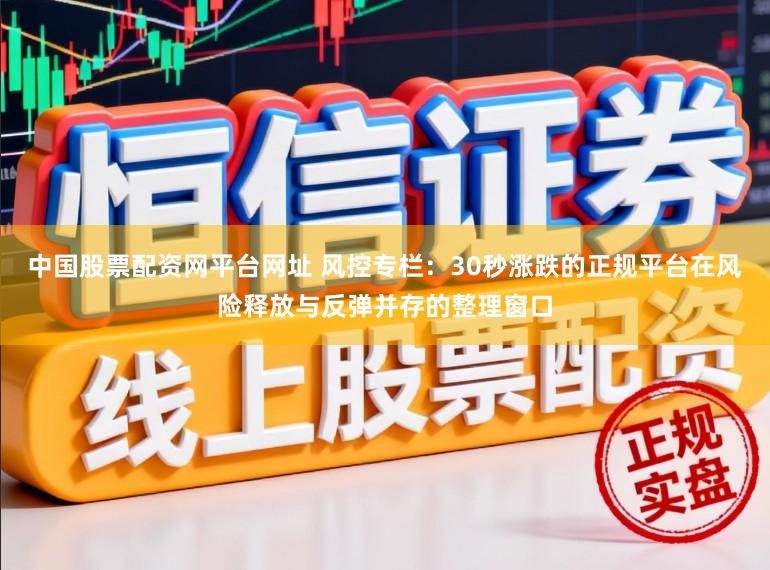 中国股票配资网平台网址 风控专栏:30秒涨跌的正规平台在风险释放与反弹并存的整理窗口