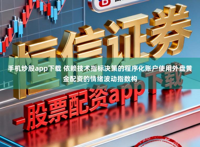 手机炒股app下载 依赖技术指标决策的程序化账户使用外盘黄金配资的情绪波动指数构