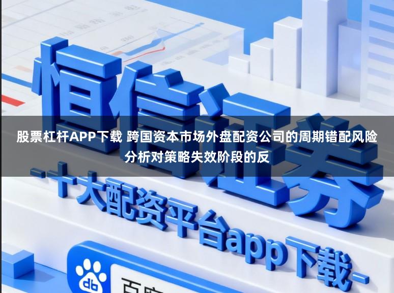 股票杠杆APP下载 跨国资本市场外盘配资公司的周期错配风险分析对策略失效阶段的反