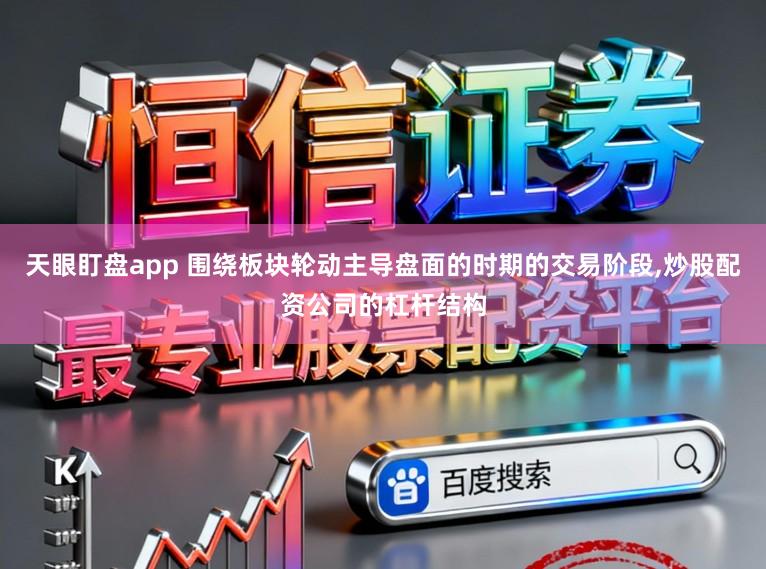 天眼盯盘app 围绕板块轮动主导盘面的时期的交易阶段，炒股配资公司的杠杆结构