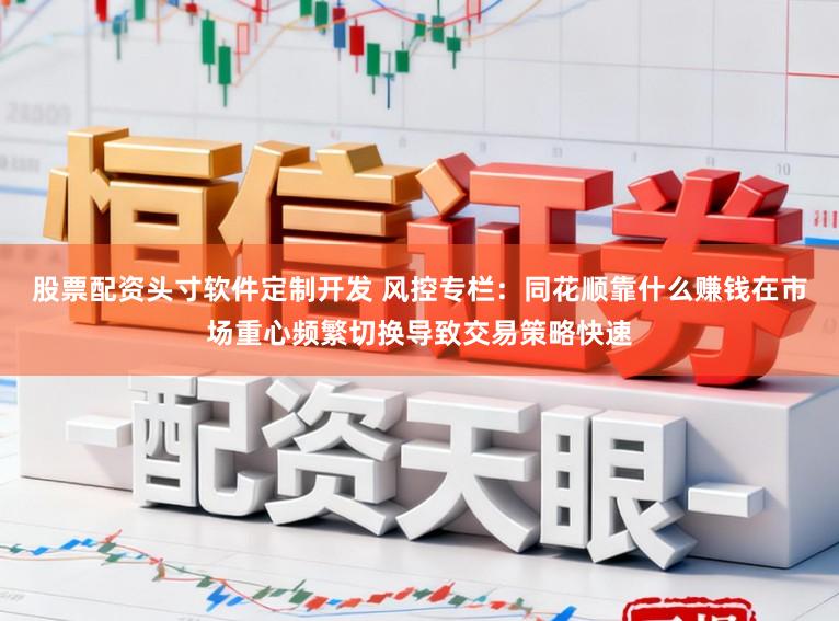 股票配资头寸软件定制开发 风控专栏：同花顺靠什么赚钱在市场重心频繁切换导致交易策略快速