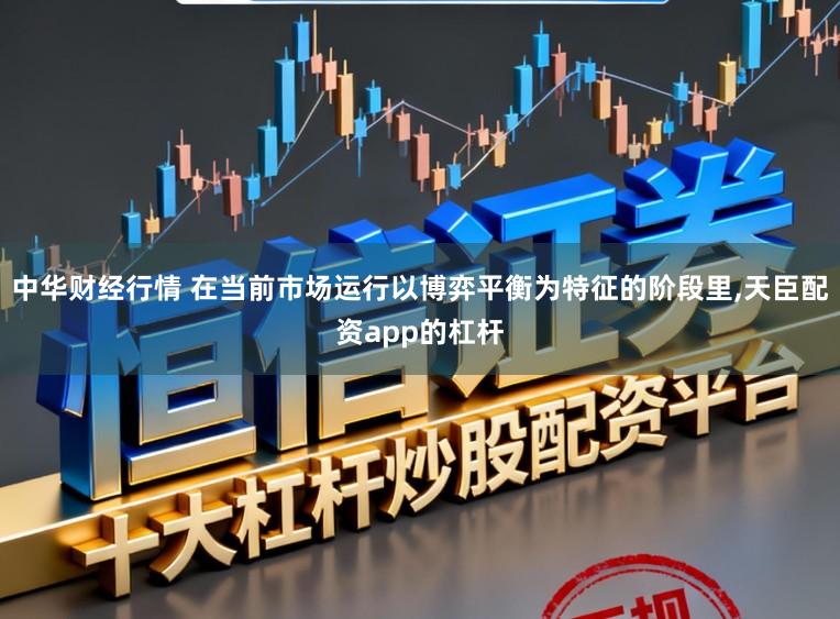 中华财经行情 在当前市场运行以博弈平衡为特征的阶段里，天臣配资app的杠杆