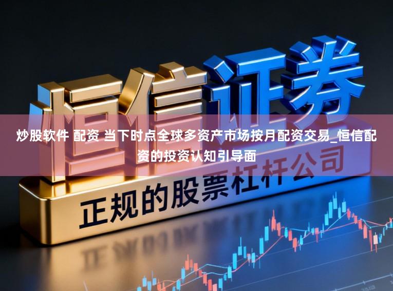 炒股软件 配资 当下时点全球多资产市场按月配资交易_恒信配资的投资认知引导面