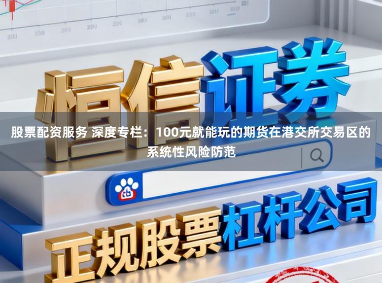 股票配资服务 深度专栏:100元就能玩的期货在港交所交易区的系统性风险防范