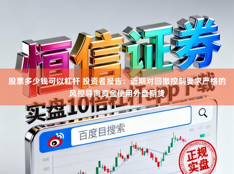 股票多少钱可以杠杆 投资者报告：近期对回撤控制要求严格的风控导向资金使用外盘期货