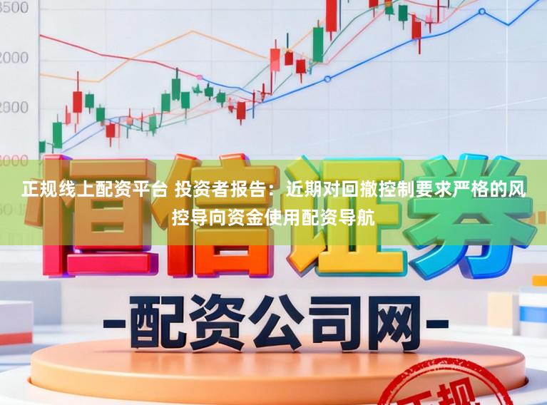正规线上配资平台 投资者报告:近期对回撤控制要求严格的风控导向资金使用配资导航