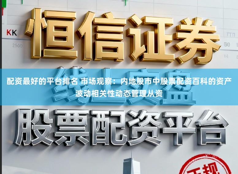 配资最好的平台排名 市场观察：内地股市中股票配资百科的资产波动相关性动态管理从资