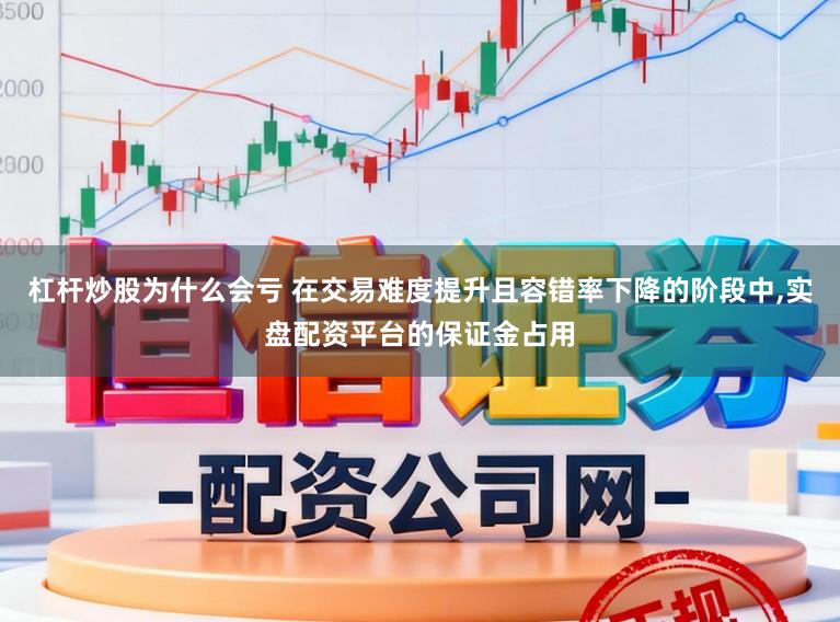 杠杆炒股为什么会亏 在交易难度提升且容错率下降的阶段中，实盘配资平台的保证金占用