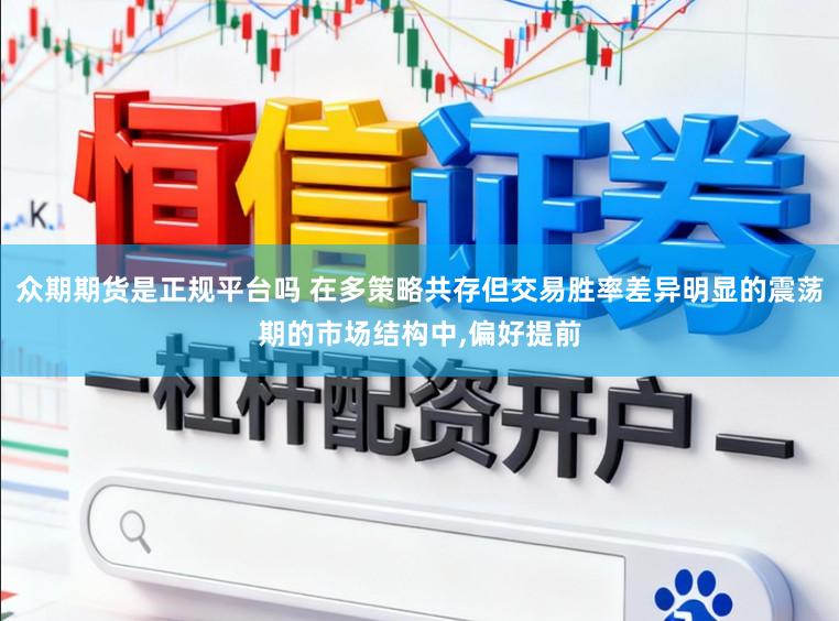 众期期货是正规平台吗 在多策略共存但交易胜率差异明显的震荡期的市场结构中，偏好提前