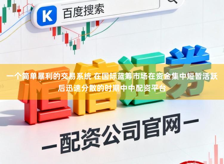 一个简单暴利的交易系统 在国际蓝筹市场在资金集中短暂活跃后迅速分散的时期中中配资平台