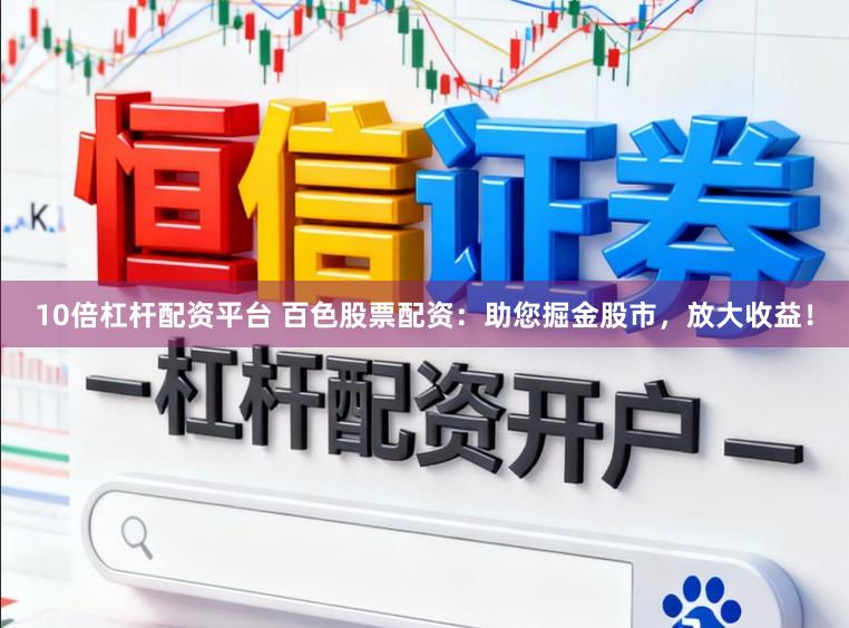 10倍杠杆配资平台 百色股票配资：助您掘金股市，放大收益！