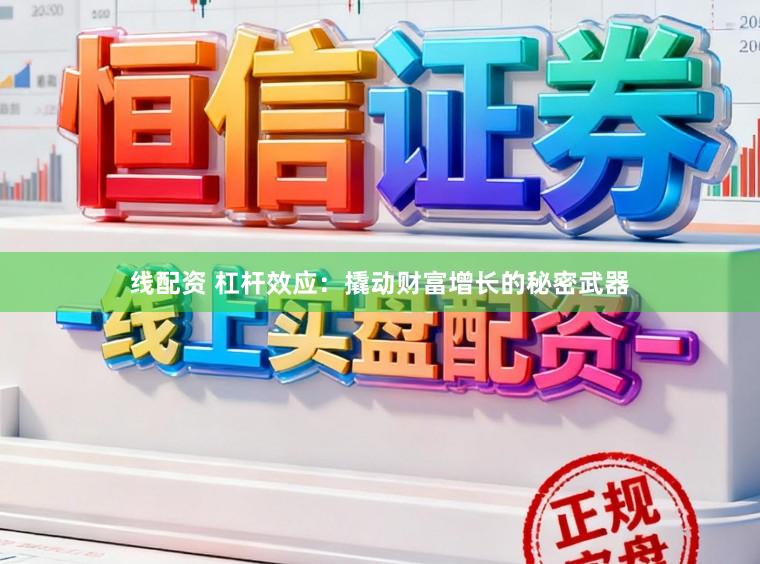 线配资 杠杆效应:撬动财富增长的秘密武器