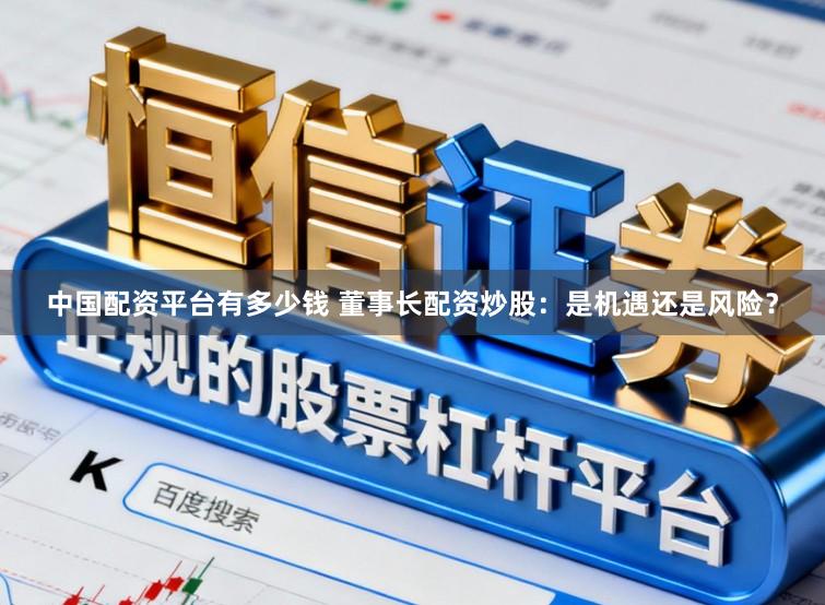 中国配资平台有多少钱 董事长配资炒股:是机遇还是风险?