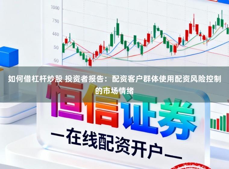 如何借杠杆炒股 投资者报告:配资客户群体使用配资风险控制的市场情绪