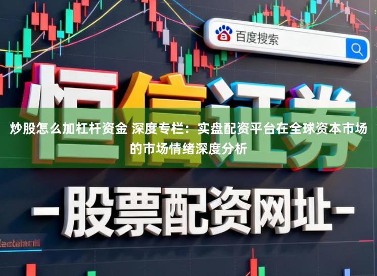 炒股怎么加杠杆资金 深度专栏：实盘配资平台在全球资本市场的市场情绪深度分析