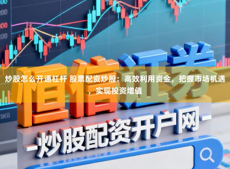 炒股怎么开通杠杆 股票配资炒股:高效利用资金,把握市场机遇,实现投资增值