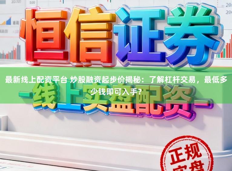 最新线上配资平台 炒股融资起步价揭秘:了解杠杆交易,最低多少钱即可入手?