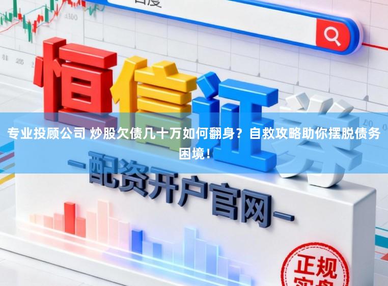 专业投顾公司 炒股欠债几十万如何翻身?自救攻略助你摆脱债务困境!