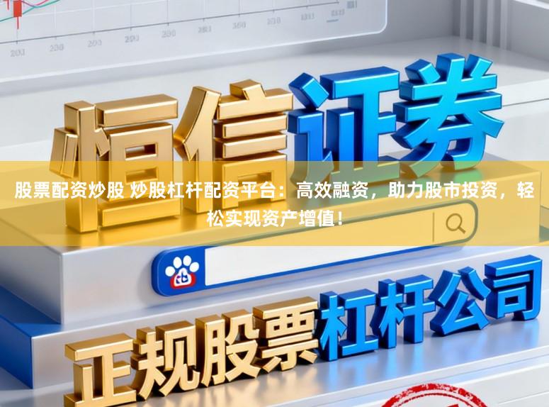 股票配资炒股 炒股杠杆配资平台:高效融资,助力股市投资,轻松实现资产增值!