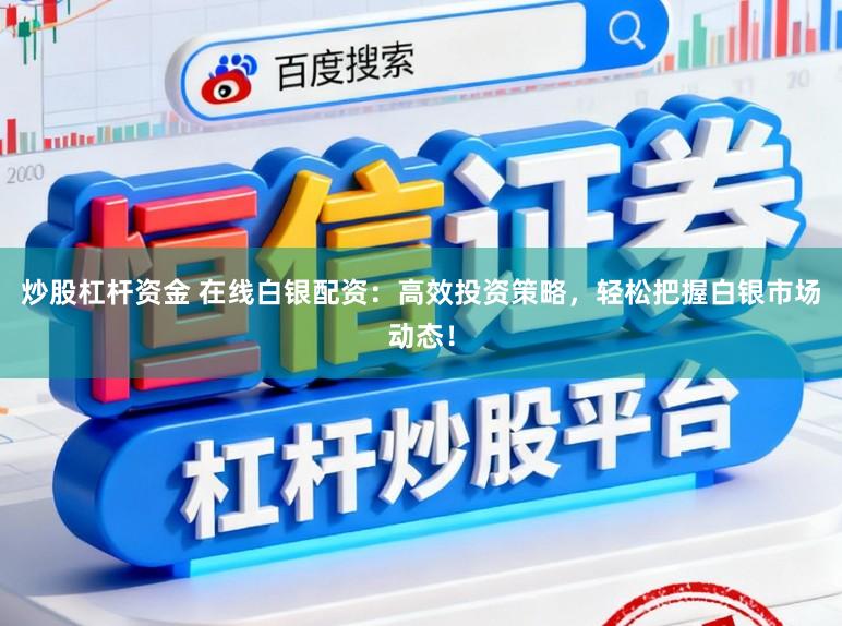 炒股杠杆资金 在线白银配资:高效投资策略,轻松把握白银市场动态!