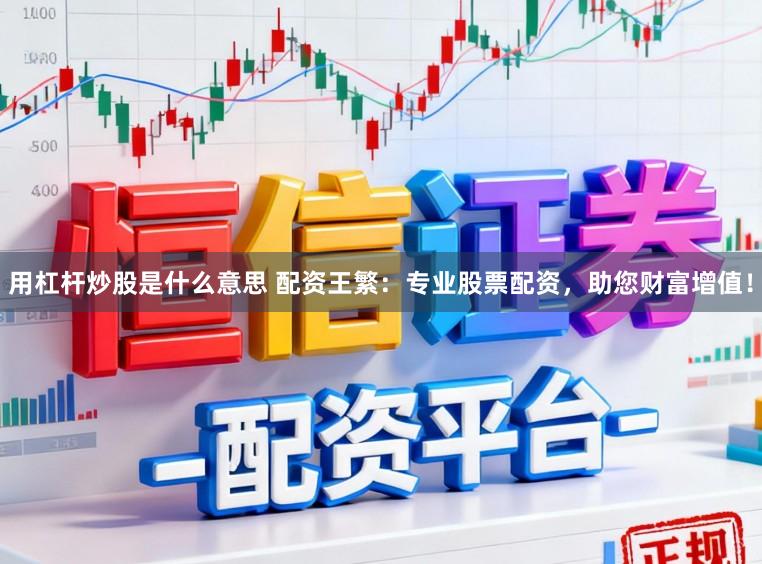 用杠杆炒股是什么意思 配资王繁:专业股票配资,助您财富增值!