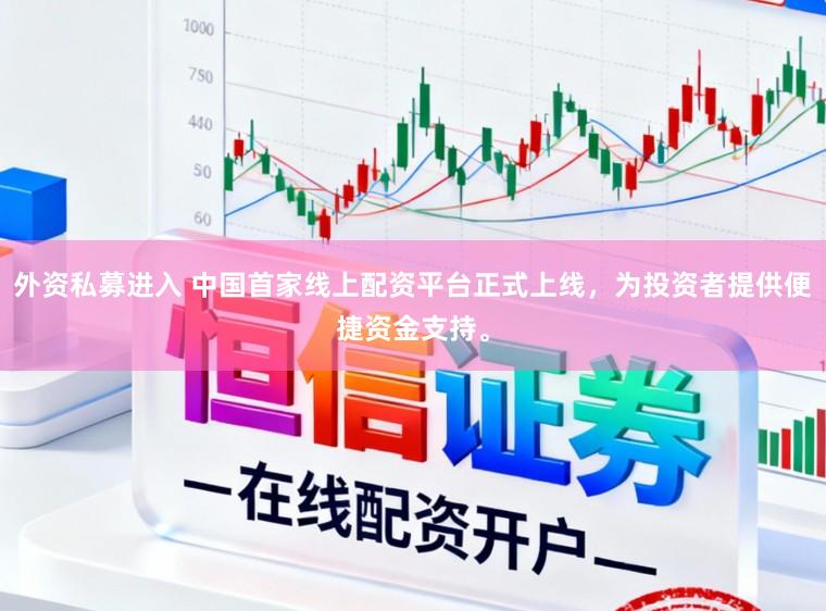 外资私募进入 中国首家线上配资平台正式上线，为投资者提供便捷资金支持。