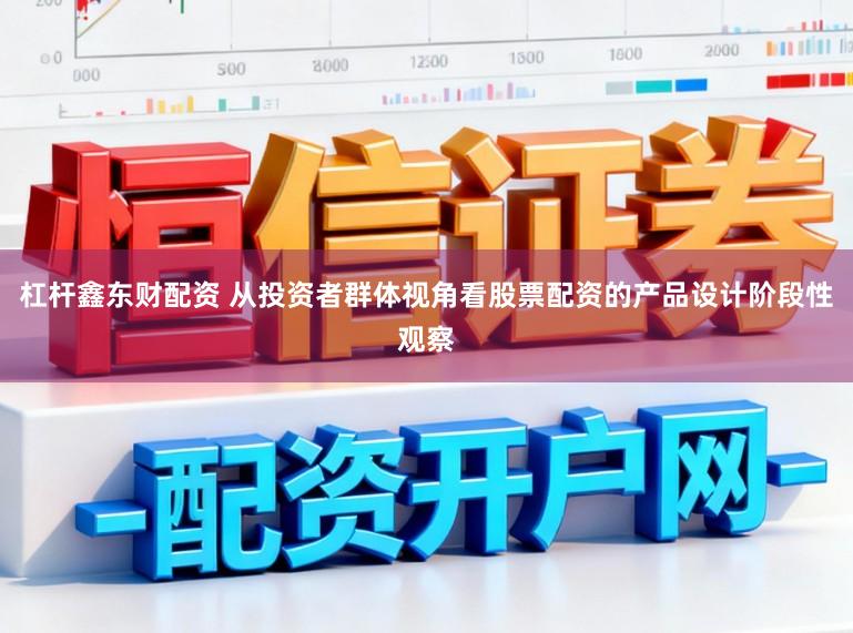 杠杆鑫东财配资 从投资者群体视角看股票配资的产品设计阶段性观察