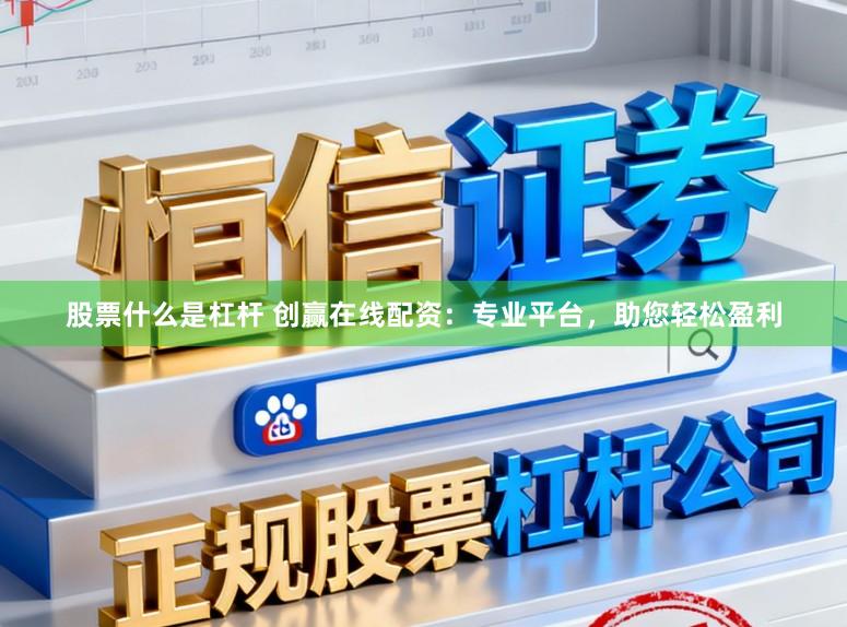 股票什么是杠杆 创赢在线配资:专业平台,助您轻松盈利