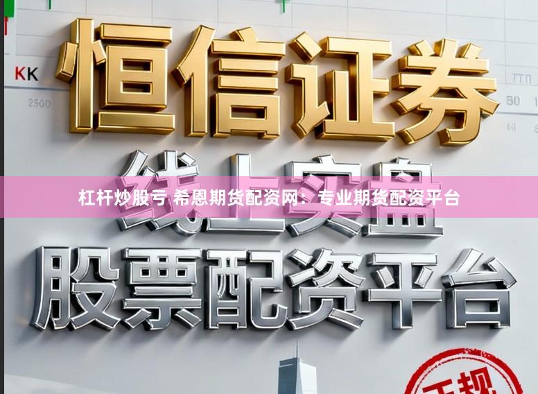 杠杆炒股亏 希恩期货配资网：专业期货配资平台