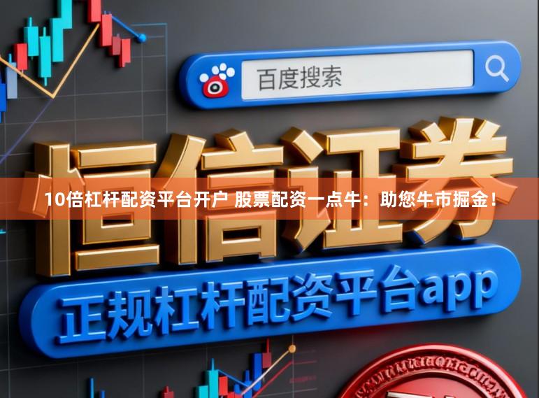 10倍杠杆配资平台开户 股票配资一点牛：助您牛市掘金！