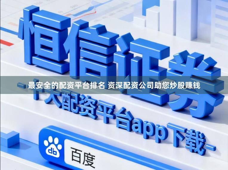 最安全的配资平台排名 资深配资公司助您炒股赚钱