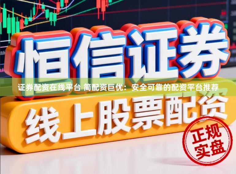 证券配资在线平台 简配资巨优：安全可靠的配资平台推荐