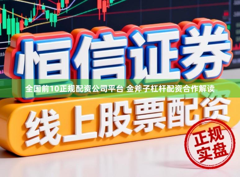 全国前10正规配资公司平台 金斧子杠杆配资合作解读