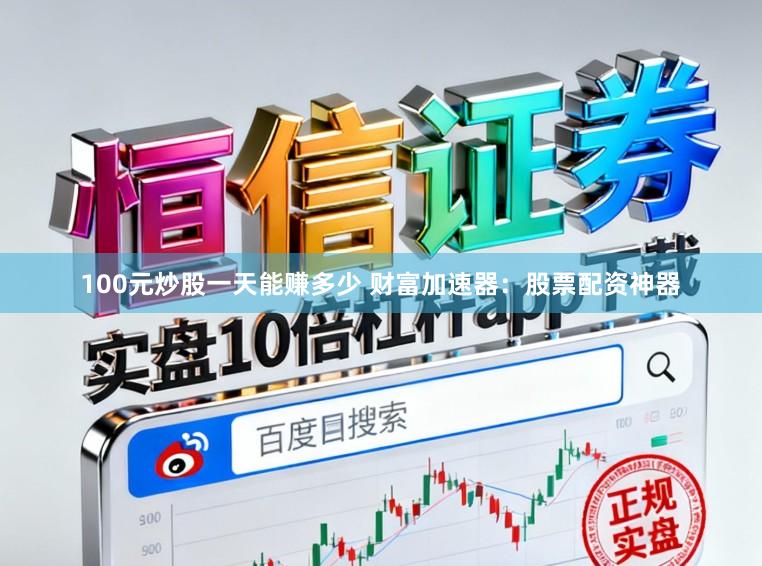 100元炒股一天能赚多少 财富加速器：股票配资神器