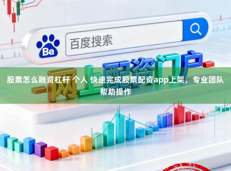 股票怎么融资杠杆 个人 快速完成股票配资app上架，专业团队帮助操作