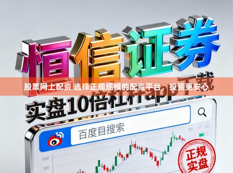 股票网上配资 选择正规规模的配资平台，投资更安心