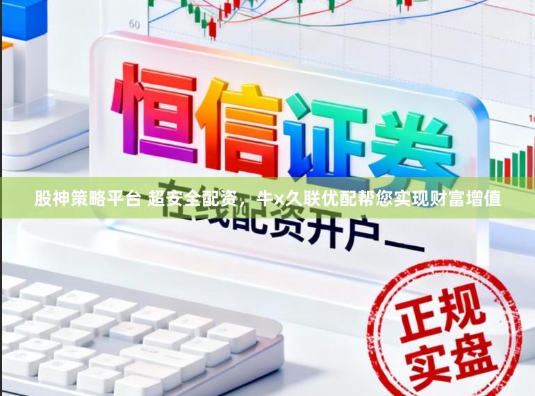 股神策略平台 超安全配资，牛x久联优配帮您实现财富增值