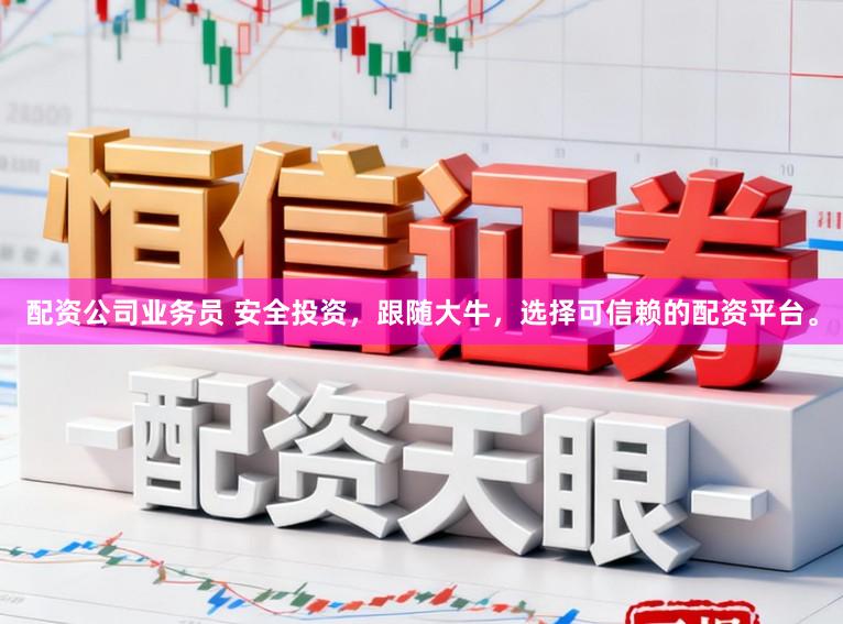 配资公司业务员 安全投资，跟随大牛，选择可信赖的配资平台。