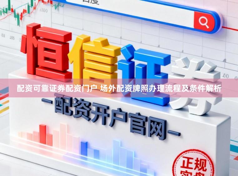 配资可靠证券配资门户 场外配资牌照办理流程及条件解析