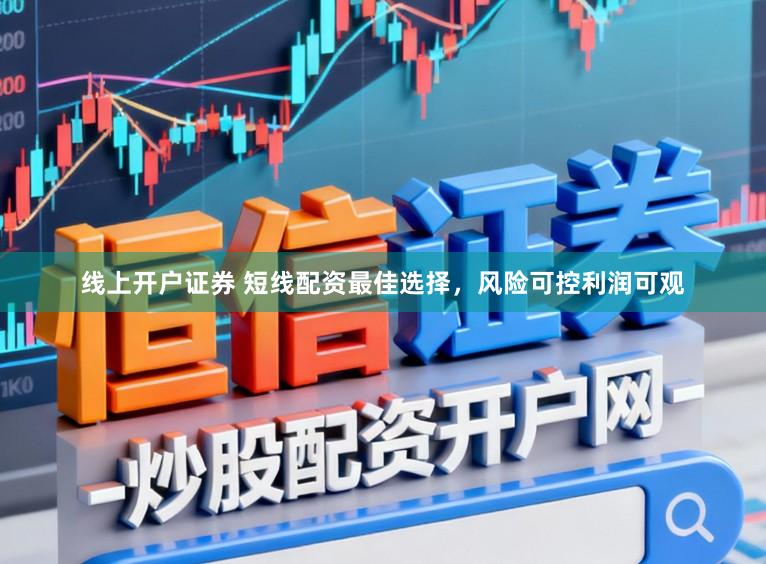 线上开户证券 短线配资最佳选择，风险可控利润可观