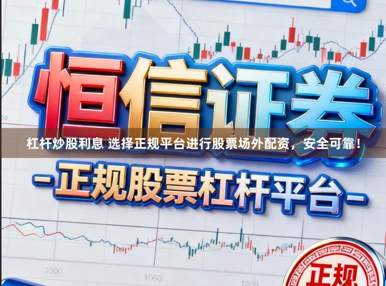 杠杆炒股利息 选择正规平台进行股票场外配资，安全可靠！