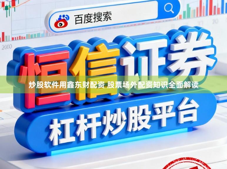 炒股软件用鑫东财配资 股票场外配资知识全面解读
