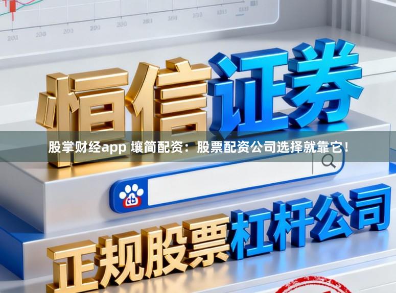 股掌财经app 壤简配资：股票配资公司选择就靠它！