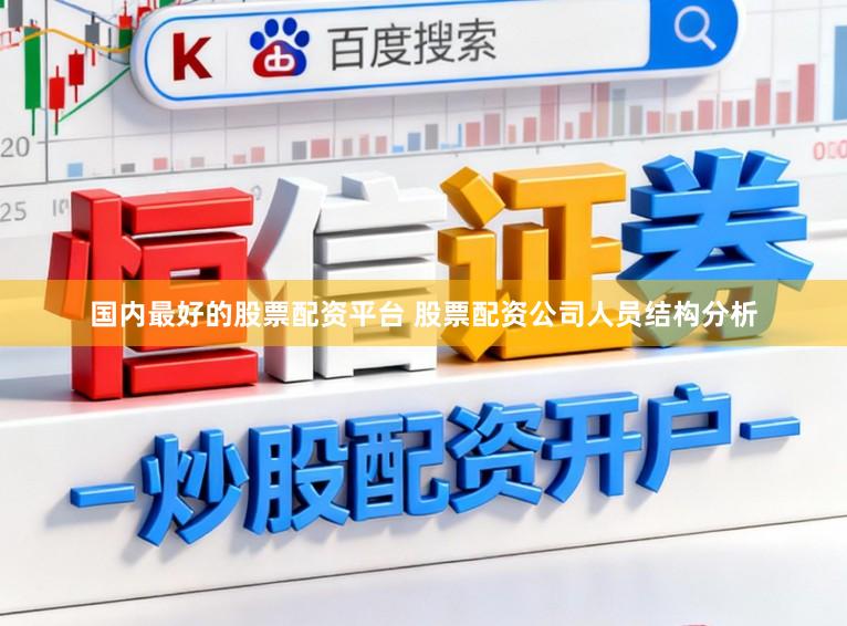国内最好的股票配资平台 股票配资公司人员结构分析