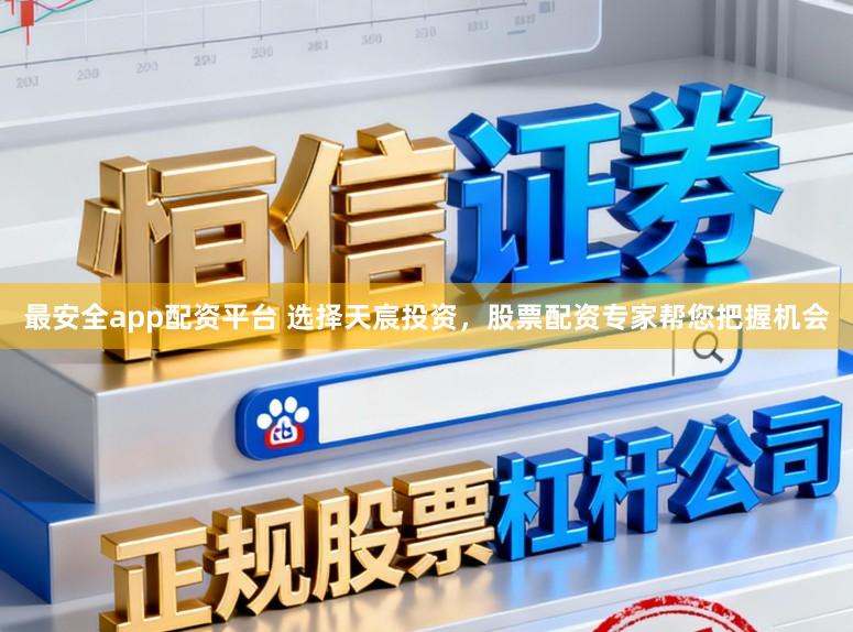 最安全app配资平台 选择天宸投资，股票配资专家帮您把握机会