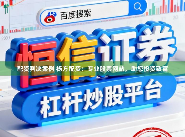 配资判决案例 杨方配资：专业股票网站，助您投资致富