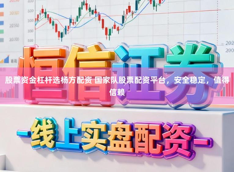 股票资金杠杆选杨方配资 国家队股票配资平台，安全稳定，值得信赖